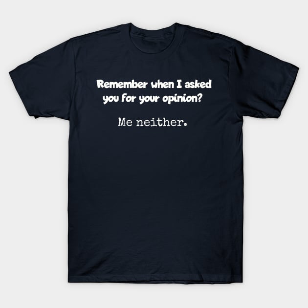 Remember when I asked for your opinion? T-Shirt by Among the Leaves Apparel